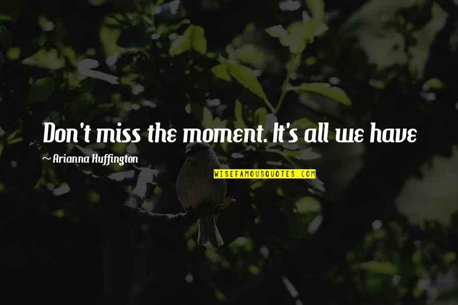 Zaylen Wells Quotes By Arianna Huffington: Don't miss the moment. It's all we have Zaylen Wells Quotes By Arianna Huffington: Don't miss the moment. It's all we have