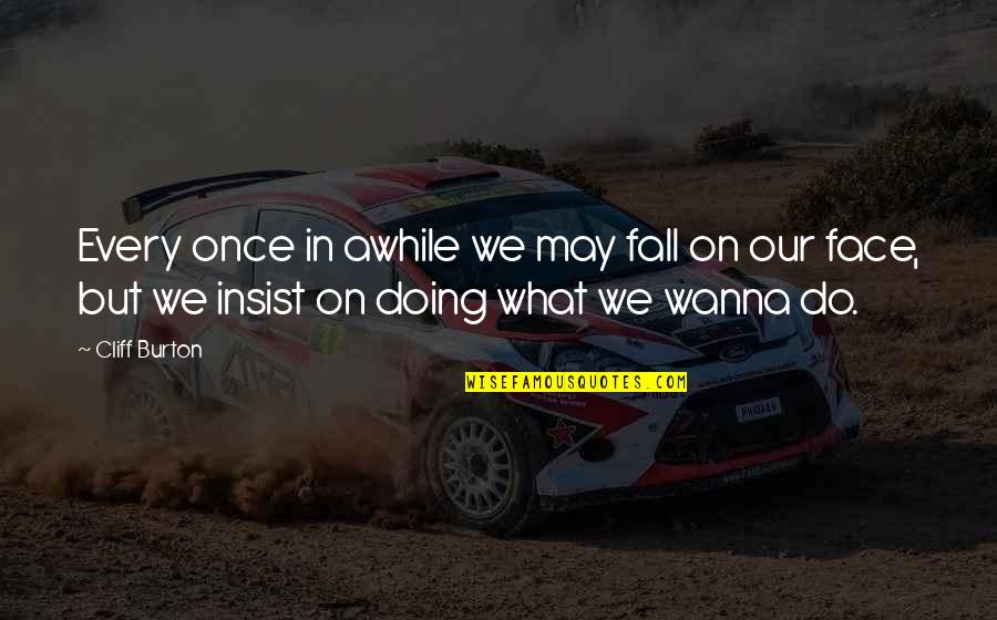 Zaylen Wells Quotes By Cliff Burton: Every once in awhile we may fall on Zaylen Wells Quotes By Cliff Burton: Every once in awhile we may fall on