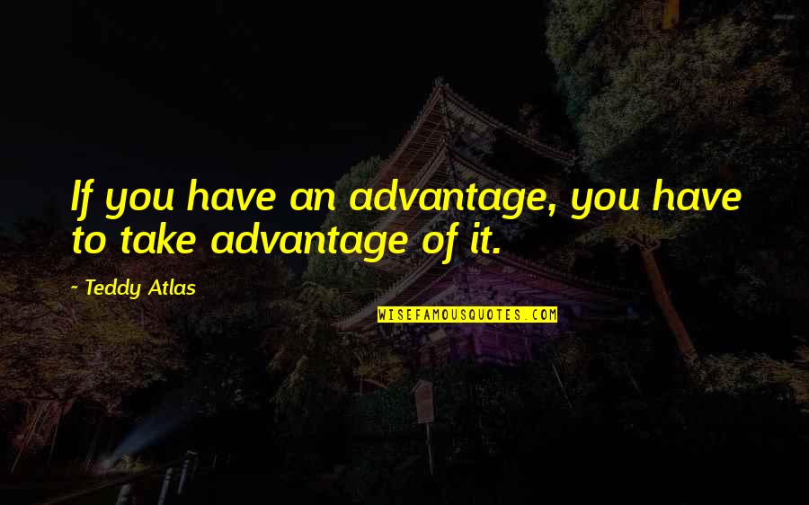 Zayn Malik Life Quotes By Teddy Atlas: If you have an advantage, you have to