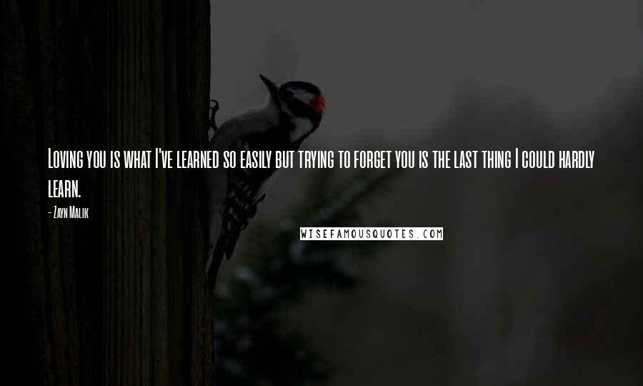 Zayn Malik quotes: Loving you is what I've learned so easily but trying to forget you is the last thing I could hardly learn. Zayn Malik quotes: Loving you is what I've learned so easily but trying to forget you is the last thing I could hardly learn.