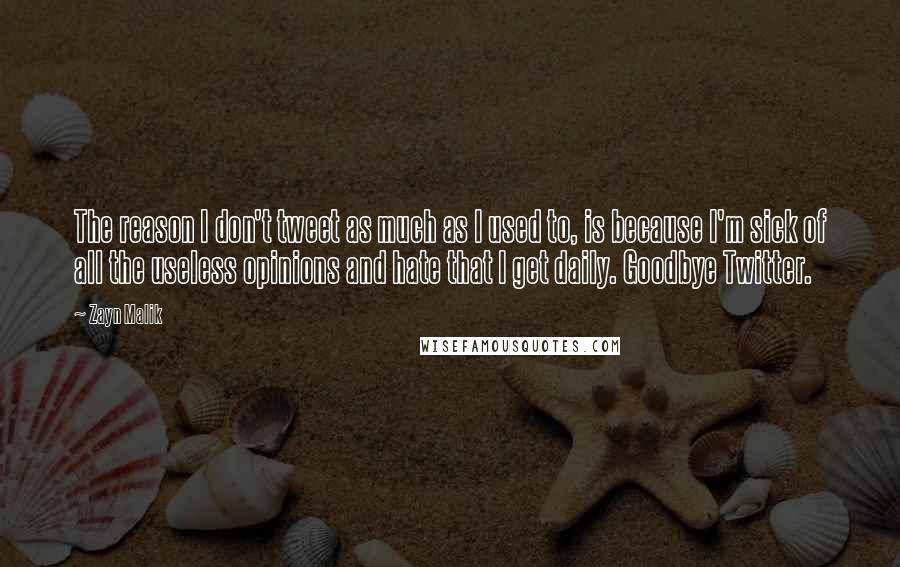 Zayn Malik quotes: The reason I don't tweet as much as I used to, is because I'm sick of all the useless opinions and hate that I get daily. Goodbye Twitter. Zayn Malik quotes: The reason I don't tweet as much as I used to, is because I'm sick of all the useless opinions and hate that I get daily. Goodbye Twitter.