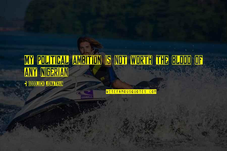 Zaynah Arefin Quotes By Goodluck Jonathan: My political ambition is not worth the blood Zaynah Arefin Quotes By Goodluck Jonathan: My political ambition is not worth the blood