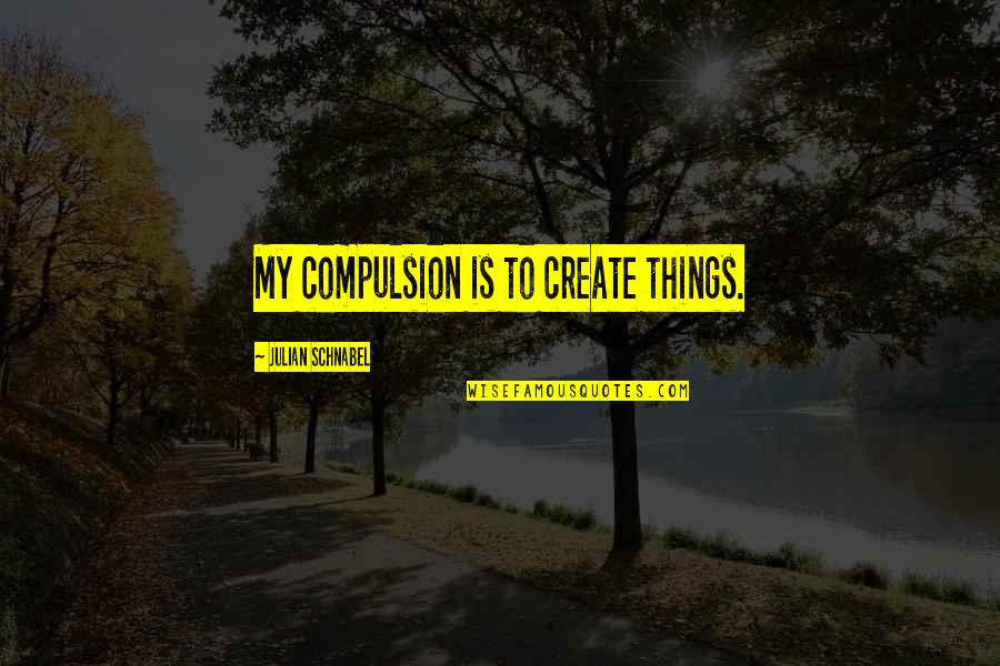 Zayne Ann Quotes By Julian Schnabel: My compulsion is to create things. Zayne Ann Quotes By Julian Schnabel: My compulsion is to create things.