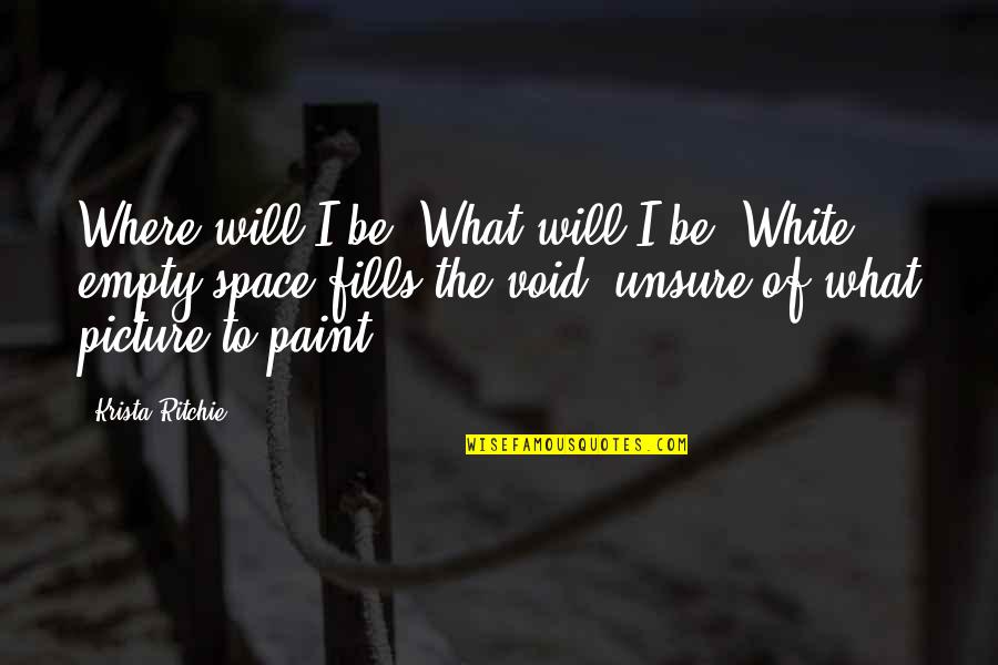 Zayvion Anderson Quotes By Krista Ritchie: Where will I be? What will I be? Zayvion Anderson Quotes By Krista Ritchie: Where will I be? What will I be?