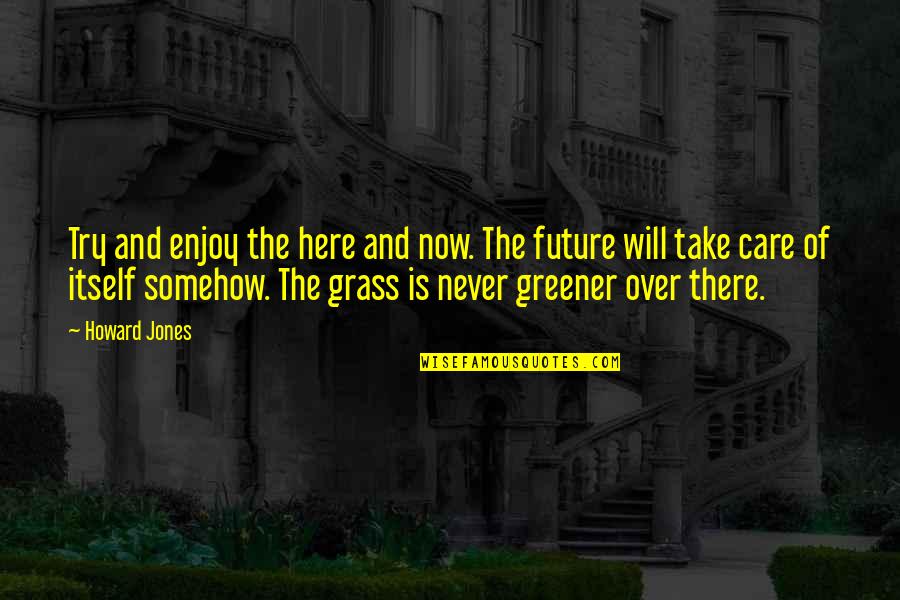 Zayyanid Quotes By Howard Jones: Try and enjoy the here and now. The Zayyanid Quotes By Howard Jones: Try and enjoy the here and now. The