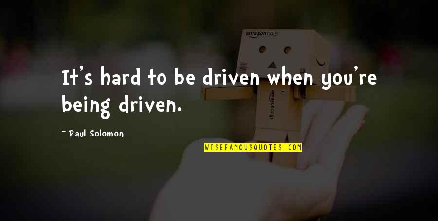 Zazueta Consulting Quotes By Paul Solomon: It's hard to be driven when you're being Zazueta Consulting Quotes By Paul Solomon: It's hard to be driven when you're being