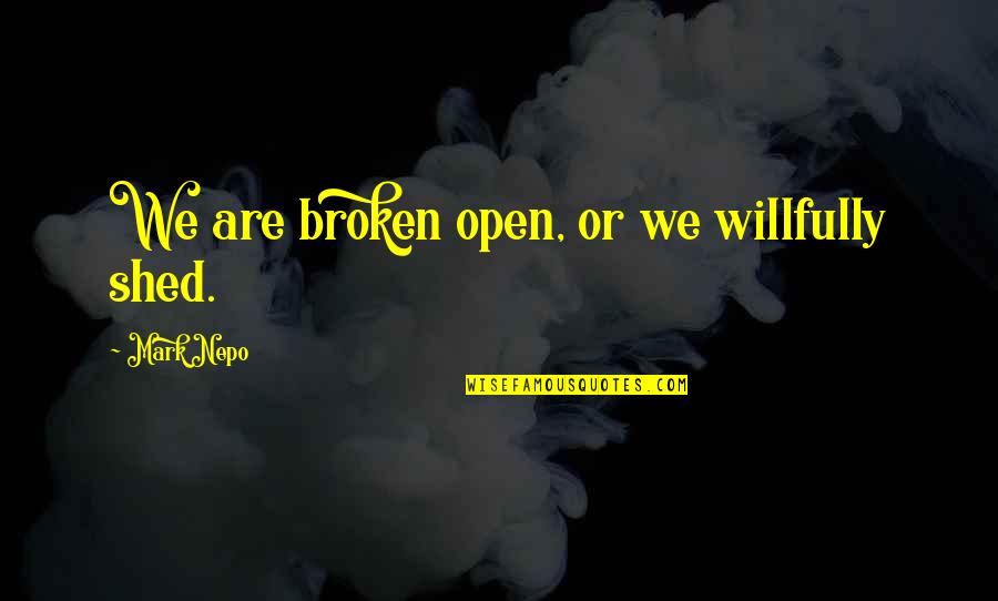 Zbates Quotes By Mark Nepo: We are broken open, or we willfully shed. Zbates Quotes By Mark Nepo: We are broken open, or we willfully shed.