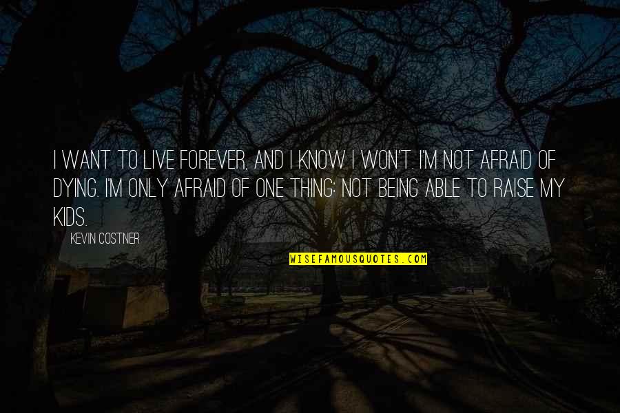 Zbeng Quotes By Kevin Costner: I want to live forever, and I know Zbeng Quotes By Kevin Costner: I want to live forever, and I know