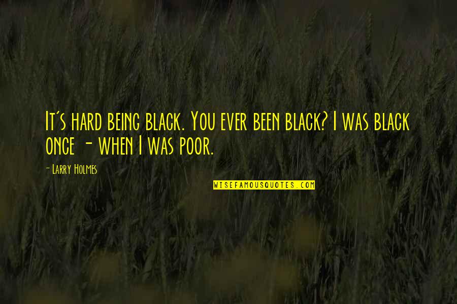 Zbeng Quotes By Larry Holmes: It's hard being black. You ever been black?
