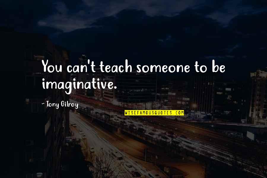 Zbeng Quotes By Tony Gilroy: You can't teach someone to be imaginative. Zbeng Quotes By Tony Gilroy: You can't teach someone to be imaginative.