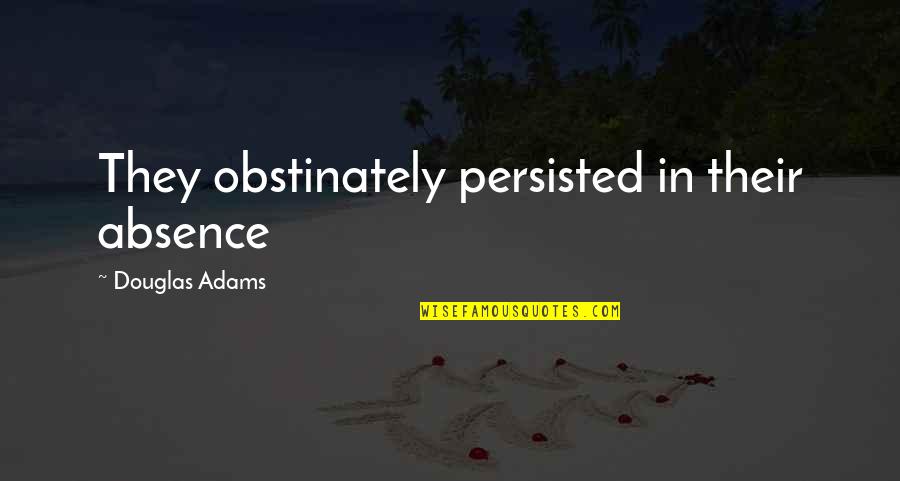 Zbigniew Brzezinski Famous Quotes By Douglas Adams: They obstinately persisted in their absence Zbigniew Brzezinski Famous Quotes By Douglas Adams: They obstinately persisted in their absence