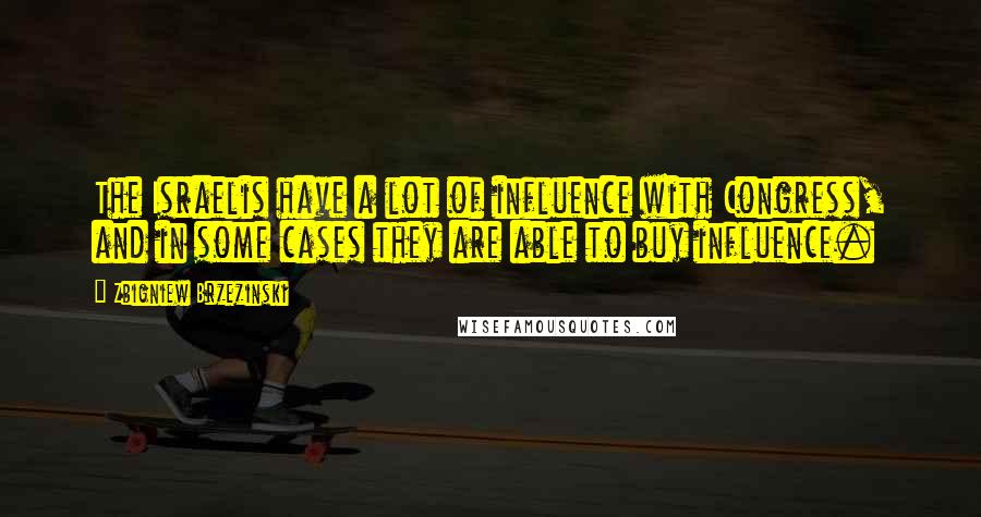 Zbigniew Brzezinski quotes: The Israelis have a lot of influence with Congress, and in some cases they are able to buy influence.