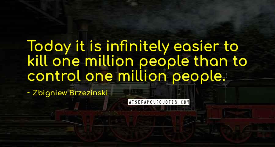 Zbigniew Brzezinski quotes: Today it is infinitely easier to kill one million people than to control one million people.