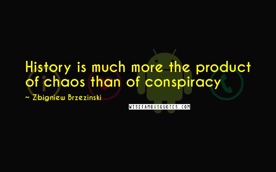 Zbigniew Brzezinski quotes: History is much more the product of chaos than of conspiracy