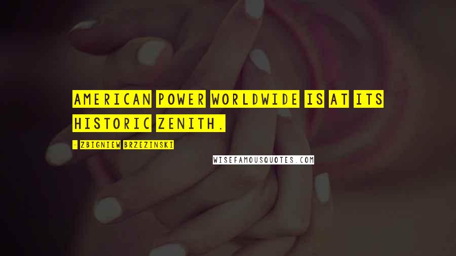 Zbigniew Brzezinski quotes: American power worldwide is at its historic zenith.