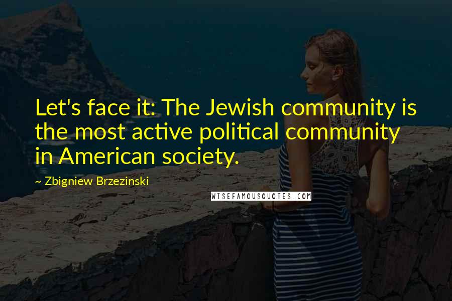 Zbigniew Brzezinski quotes: Let's face it: The Jewish community is the most active political community in American society.