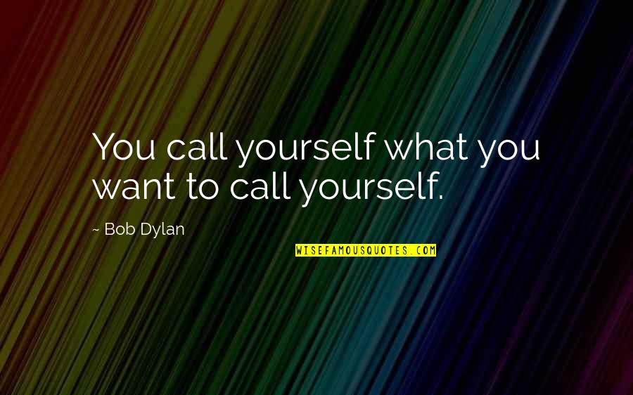 Zbikowski Agency Quotes By Bob Dylan: You call yourself what you want to call