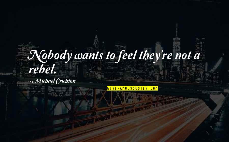Zboril Wesley Quotes By Michael Crichton: Nobody wants to feel they're not a rebel. Zboril Wesley Quotes By Michael Crichton: Nobody wants to feel they're not a rebel.