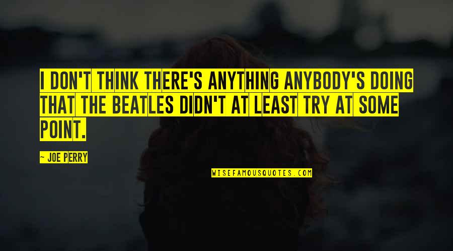 Zbrka Besplatno Quotes By Joe Perry: I don't think there's anything anybody's doing that Zbrka Besplatno Quotes By Joe Perry: I don't think there's anything anybody's doing that