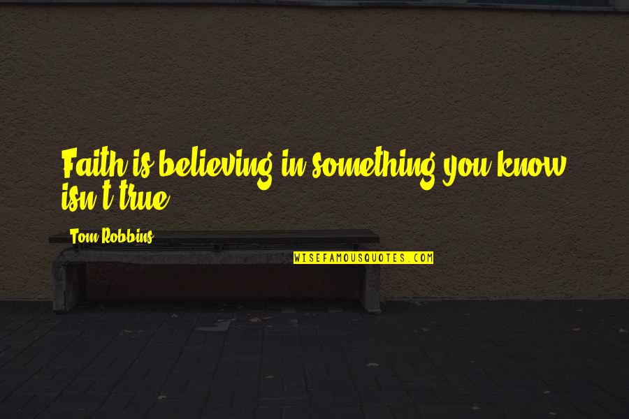 Zbrka U Quotes By Tom Robbins: Faith is believing in something you know isn't Zbrka U Quotes By Tom Robbins: Faith is believing in something you know isn't