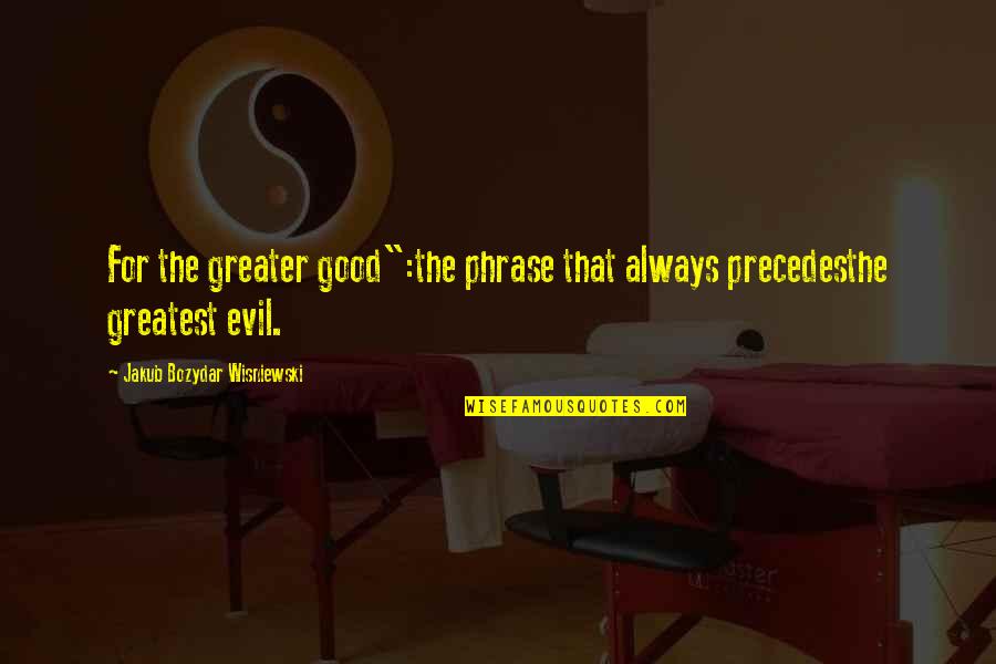 Zbrojnice Quotes By Jakub Bozydar Wisniewski: For the greater good":the phrase that always precedesthe Zbrojnice Quotes By Jakub Bozydar Wisniewski: For the greater good":the phrase that always precedesthe