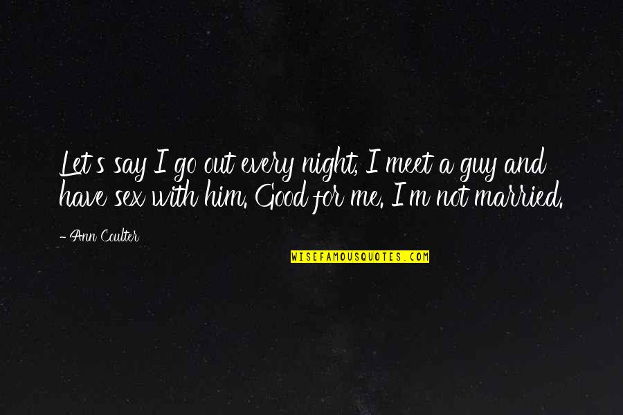 Zburatoru Quotes By Ann Coulter: Let's say I go out every night, I Zburatoru Quotes By Ann Coulter: Let's say I go out every night, I