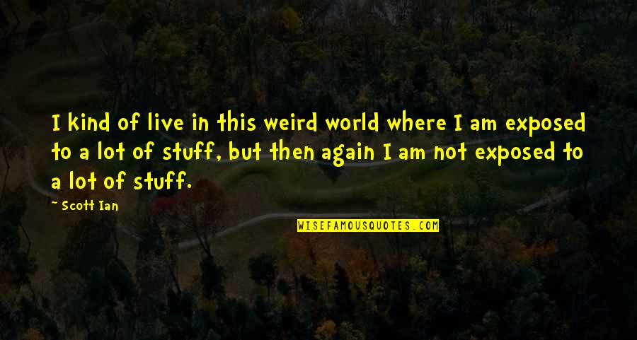 Zburatoru Quotes By Scott Ian: I kind of live in this weird world Zburatoru Quotes By Scott Ian: I kind of live in this weird world