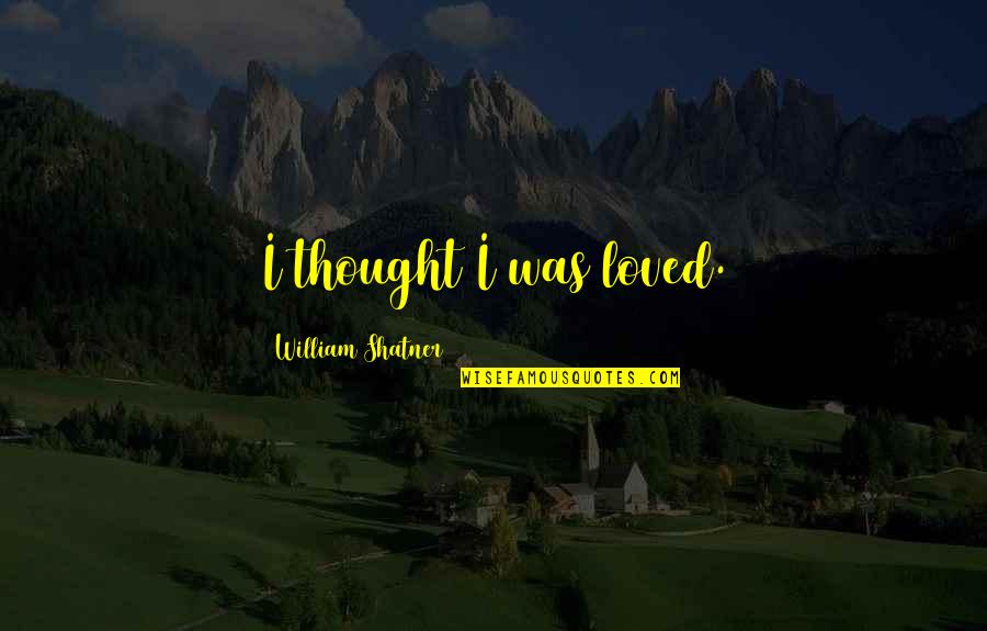 Zburatoru Quotes By William Shatner: I thought I was loved. Zburatoru Quotes By William Shatner: I thought I was loved.
