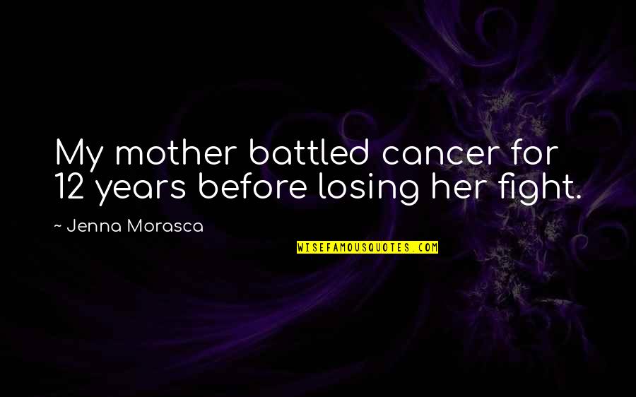 Zbynek Honz K Quotes By Jenna Morasca: My mother battled cancer for 12 years before