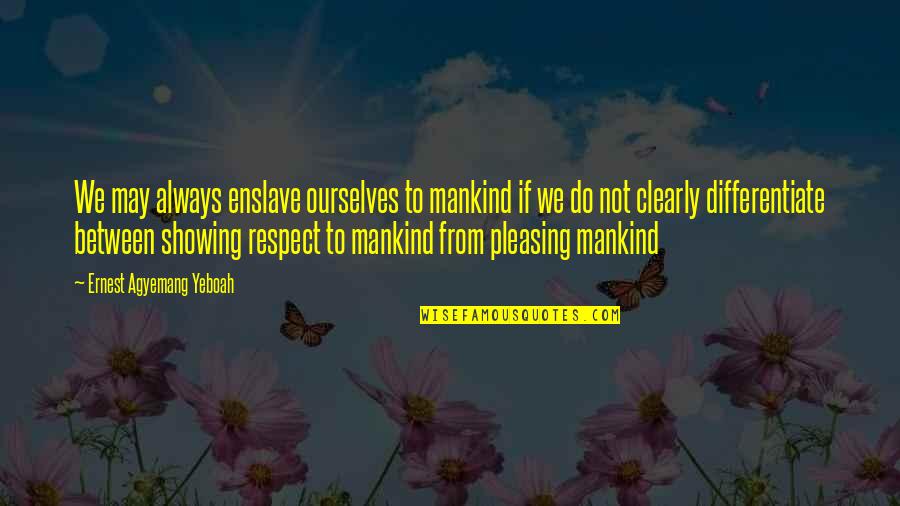 Zbyszko Quotes By Ernest Agyemang Yeboah: We may always enslave ourselves to mankind if Zbyszko Quotes By Ernest Agyemang Yeboah: We may always enslave ourselves to mankind if