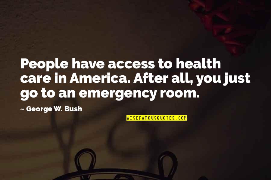 Zdajemyrazem Quotes By George W. Bush: People have access to health care in America. Zdajemyrazem Quotes By George W. Bush: People have access to health care in America.