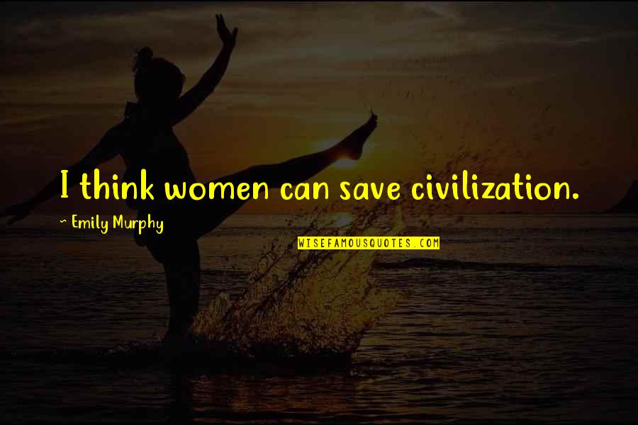 Zdania Bezpodmiotowe Quotes By Emily Murphy: I think women can save civilization. Zdania Bezpodmiotowe Quotes By Emily Murphy: I think women can save civilization.