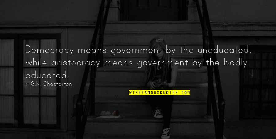 Zdarma Quotes By G.K. Chesterton: Democracy means government by the uneducated, while aristocracy Zdarma Quotes By G.K. Chesterton: Democracy means government by the uneducated, while aristocracy
