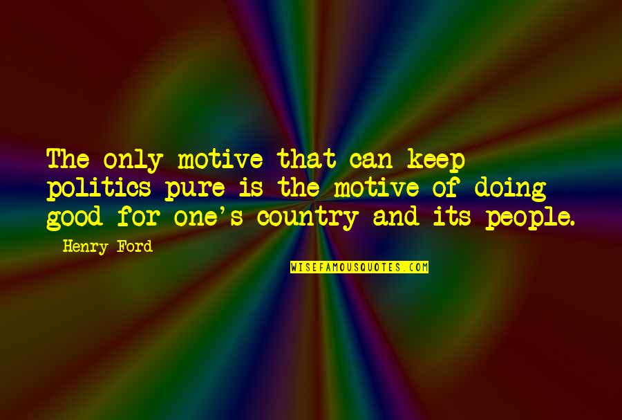 Zdogg Quotes By Henry Ford: The only motive that can keep politics pure Zdogg Quotes By Henry Ford: The only motive that can keep politics pure
