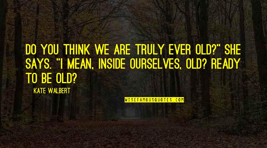 Zdrave Grickalice Quotes By Kate Walbert: Do you think we are truly ever old?" Zdrave Grickalice Quotes By Kate Walbert: Do you think we are truly ever old?"