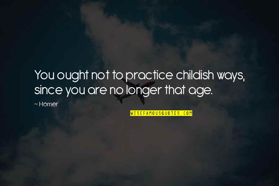 Zdravkov George Quotes By Homer: You ought not to practice childish ways, since