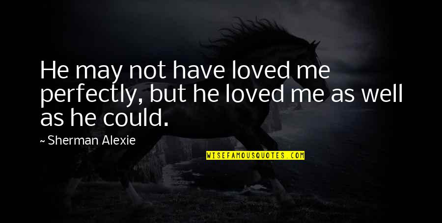 Zdravu Ka Quotes By Sherman Alexie: He may not have loved me perfectly, but