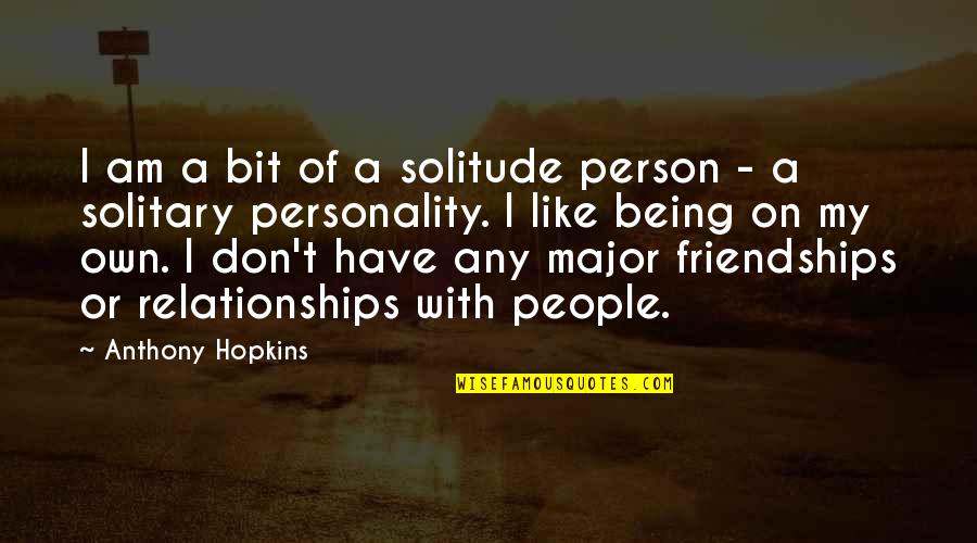 Zdreanta Quotes By Anthony Hopkins: I am a bit of a solitude person Zdreanta Quotes By Anthony Hopkins: I am a bit of a solitude person
