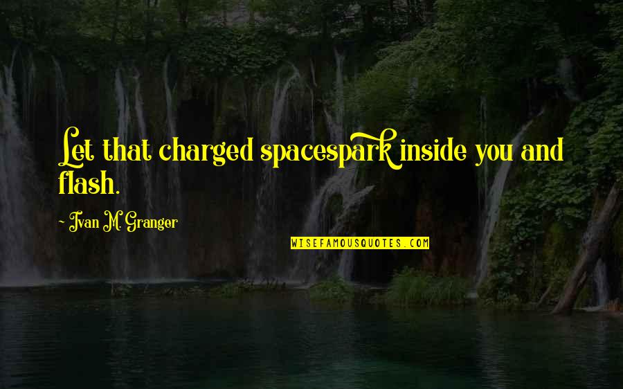 Zdrowas Quotes By Ivan M. Granger: Let that charged spacespark inside you and flash. Zdrowas Quotes By Ivan M. Granger: Let that charged spacespark inside you and flash.