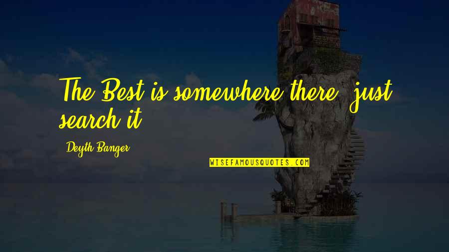 Zdruzene Quotes By Deyth Banger: The Best is somewhere there, just search it! Zdruzene Quotes By Deyth Banger: The Best is somewhere there, just search it!