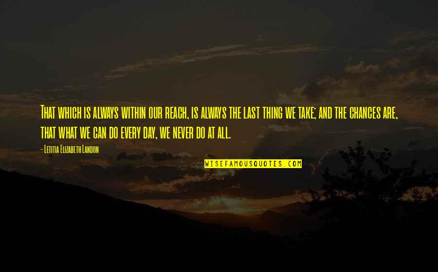 Zdzislaw Beksinski Quotes By Letitia Elizabeth Landon: That which is always within our reach, is Zdzislaw Beksinski Quotes By Letitia Elizabeth Landon: That which is always within our reach, is