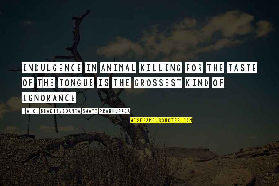 Ze Frank Quotes By A.C. Bhaktivedanta Swami Prabhupada: Indulgence in animal killing for the taste of