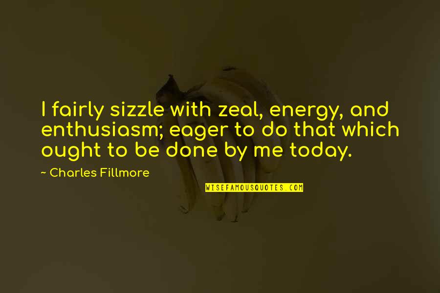 Zeal And Enthusiasm Quotes By Charles Fillmore: I fairly sizzle with zeal, energy, and enthusiasm;