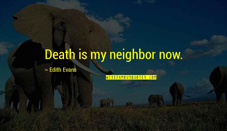 Zeal And Enthusiasm Quotes By Edith Evans: Death is my neighbor now. Zeal And Enthusiasm Quotes By Edith Evans: Death is my neighbor now.