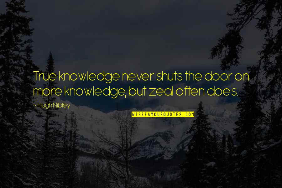 Zeal Without Knowledge Quotes By Hugh Nibley: True knowledge never shuts the door on more