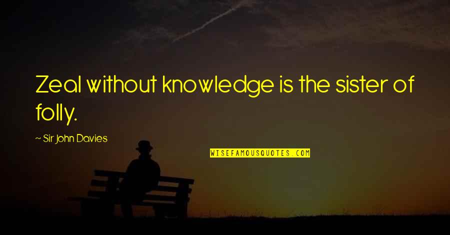 Zeal Without Knowledge Quotes By Sir John Davies: Zeal without knowledge is the sister of folly.