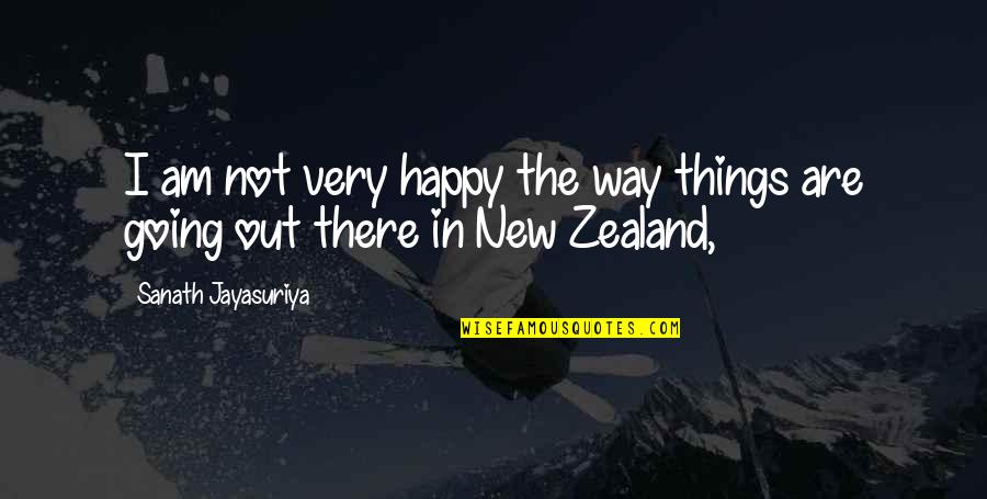 Zealand's Quotes By Sanath Jayasuriya: I am not very happy the way things