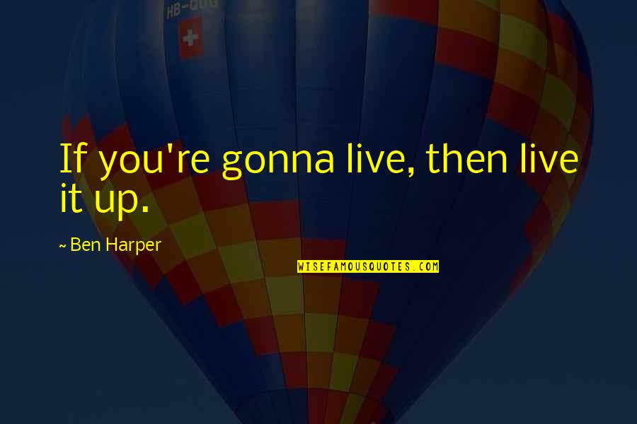 Zealous Bible Quotes By Ben Harper: If you're gonna live, then live it up.