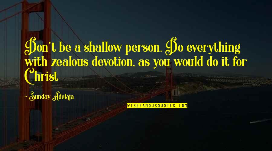 Zealous Quotes By Sunday Adelaja: Don't be a shallow person. Do everything with