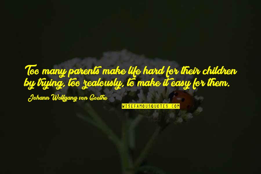 Zealously Quotes By Johann Wolfgang Von Goethe: Too many parents make life hard for their Zealously Quotes By Johann Wolfgang Von Goethe: Too many parents make life hard for their